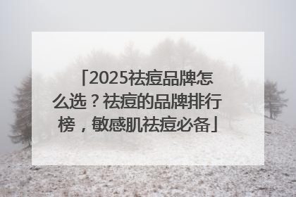 2025祛痘品牌怎么选？祛痘的品牌排行榜，敏感肌祛痘必备